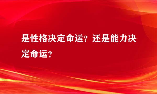 是性格决定命运？还是能力决定命运？