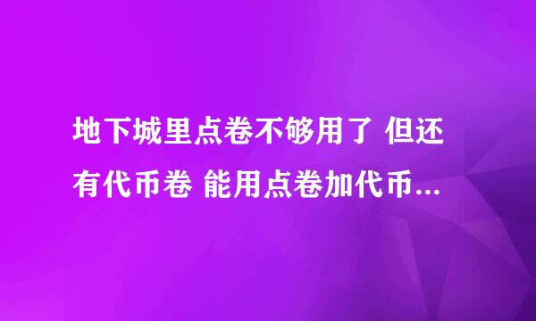 地下城里点卷不够用了 但还有代币卷 能用点卷加代币卷支付吗？