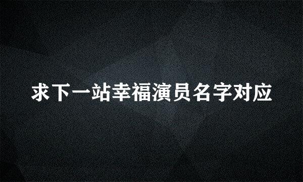 求下一站幸福演员名字对应