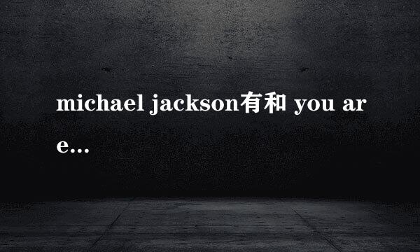 michael jackson有和 you are not alone 差不多类型的歌曲么？