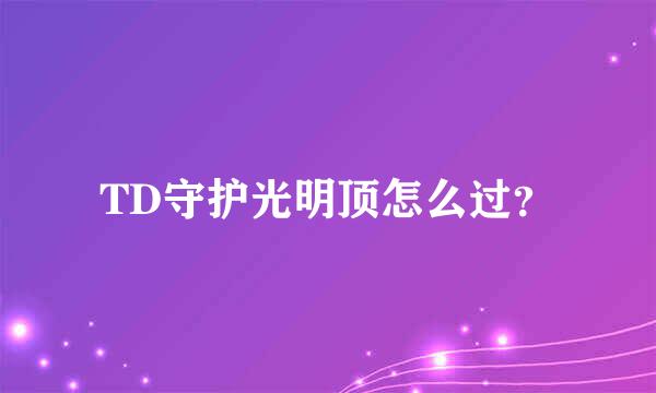 TD守护光明顶怎么过？