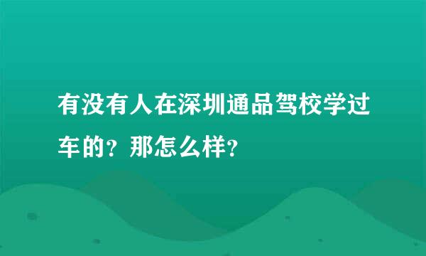 有没有人在深圳通品驾校学过车的？那怎么样？