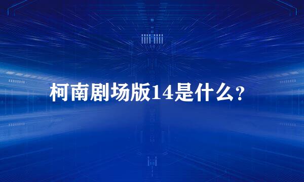 柯南剧场版14是什么？