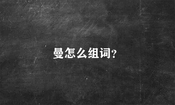 曼怎么组词？