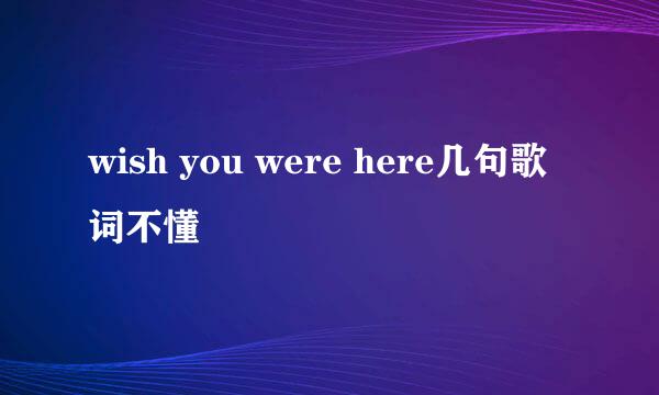 wish you were here几句歌词不懂