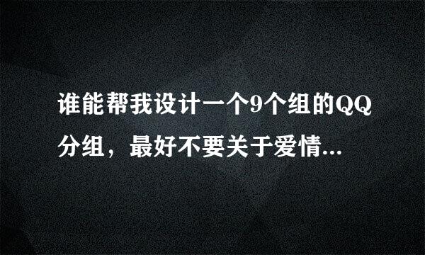 谁能帮我设计一个9个组的QQ分组，最好不要关于爱情 谢谢，急用