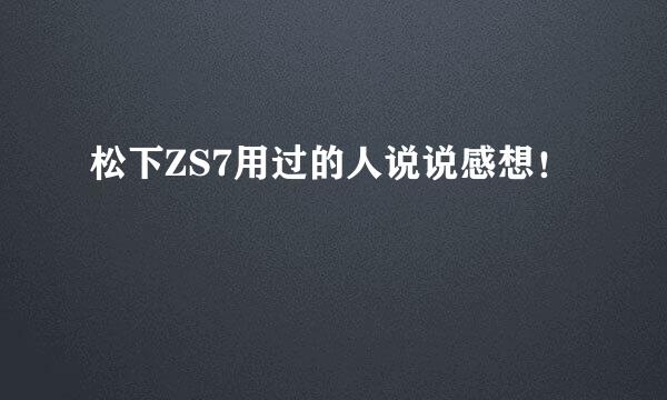 松下ZS7用过的人说说感想！