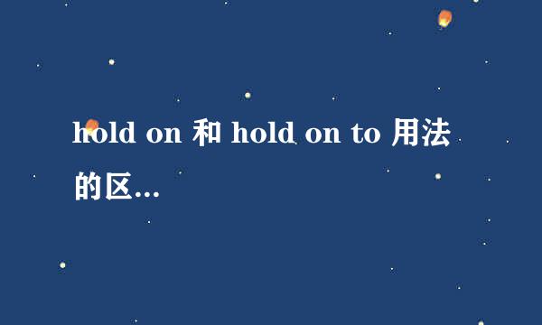 hold on 和 hold on to 用法的区别在哪里