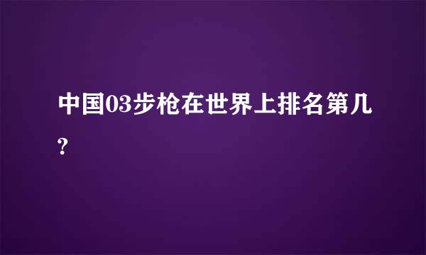 中国03步枪在世界上排名第几?