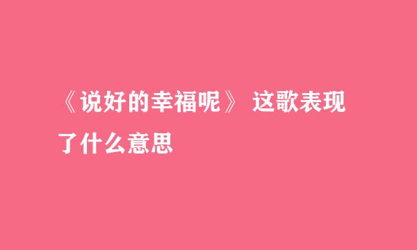 《说好的幸福呢》 这歌表现了什么意思