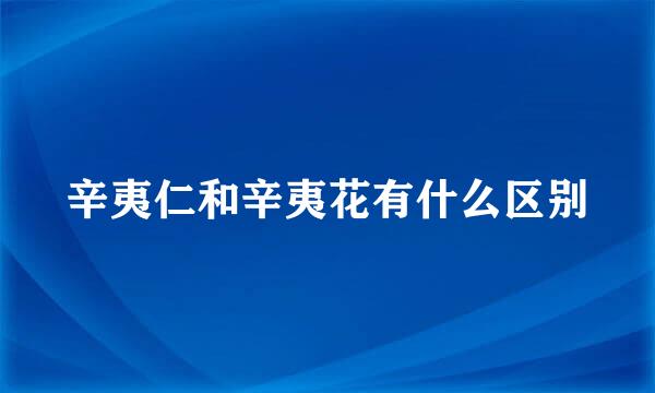 辛夷仁和辛夷花有什么区别