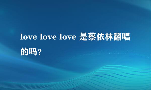 love love love 是蔡依林翻唱的吗？