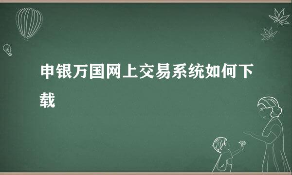 申银万国网上交易系统如何下载