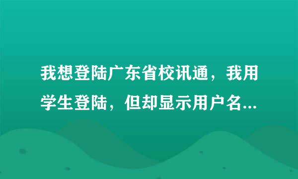 我想登陆广东省校讯通，我用学生登陆，但却显示用户名不存在，求我如何登陆？