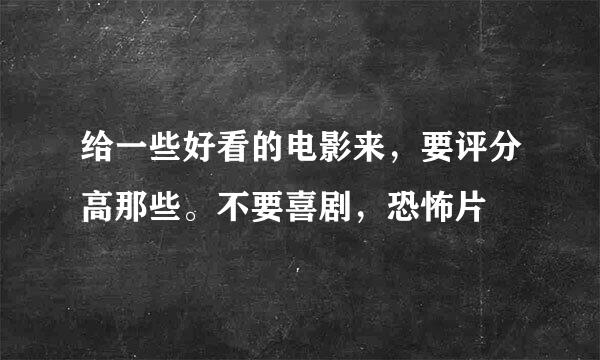 给一些好看的电影来，要评分高那些。不要喜剧，恐怖片