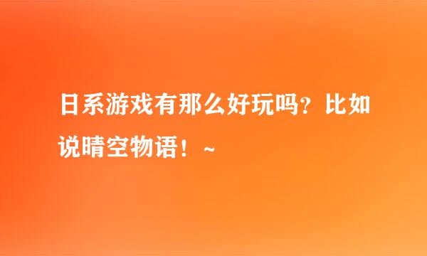 日系游戏有那么好玩吗？比如说晴空物语！~