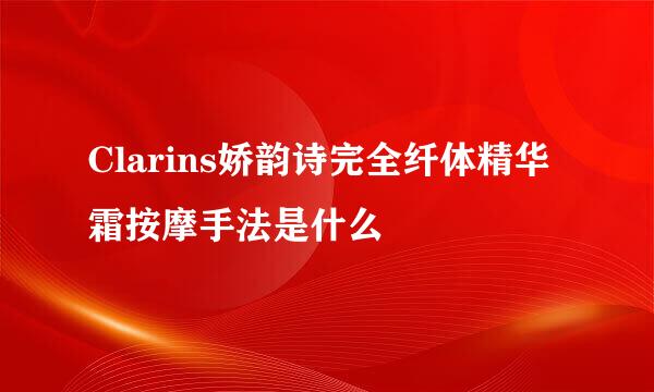 Clarins娇韵诗完全纤体精华霜按摩手法是什么