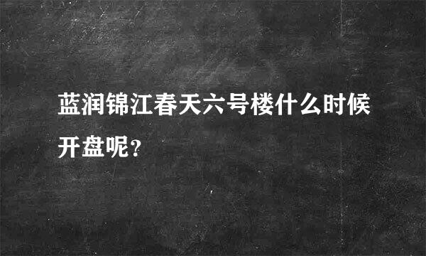 蓝润锦江春天六号楼什么时候开盘呢？