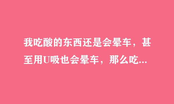 我吃酸的东西还是会晕车，甚至用U吸也会晕车，那么吃辣的东西能缓解晕车吗？（如：辣的鸭脖子、无穷鸡块等等）