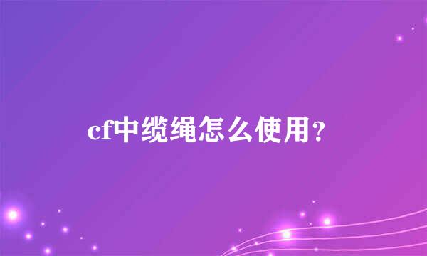 cf中缆绳怎么使用？