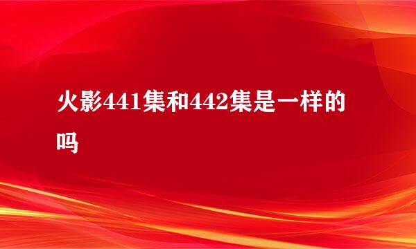 火影441集和442集是一样的吗