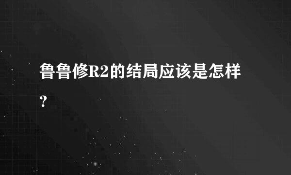 鲁鲁修R2的结局应该是怎样？