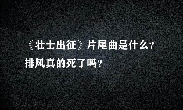 《壮士出征》片尾曲是什么？排风真的死了吗？