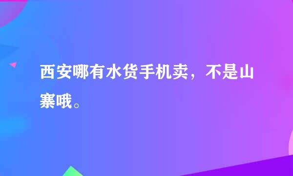 西安哪有水货手机卖，不是山寨哦。