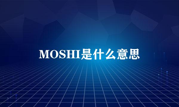 MOSHI是什么意思