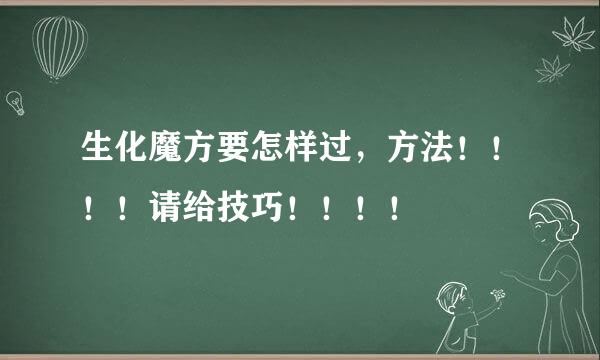 生化魔方要怎样过，方法！！！！请给技巧！！！！