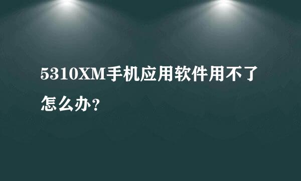 5310XM手机应用软件用不了怎么办？