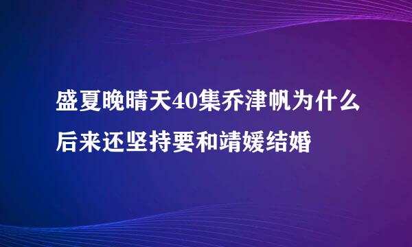 盛夏晚晴天40集乔津帆为什么后来还坚持要和靖媛结婚