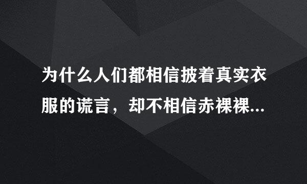 为什么人们都相信披着真实衣服的谎言，却不相信赤裸裸的真实？