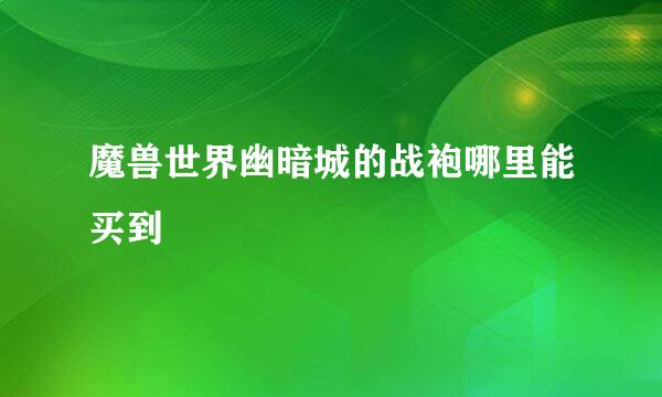 魔兽世界幽暗城的战袍哪里能买到