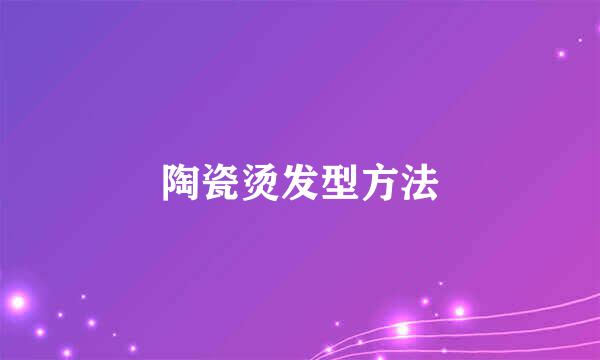 陶瓷烫发型方法