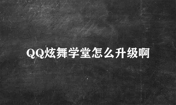 QQ炫舞学堂怎么升级啊