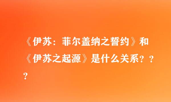 《伊苏：菲尔盖纳之誓约》和《伊苏之起源》是什么关系？？？