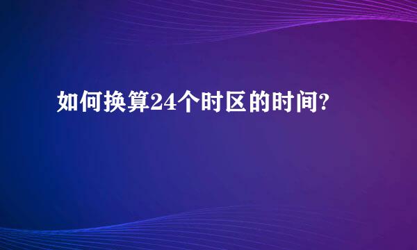 如何换算24个时区的时间?