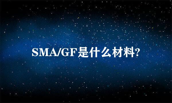 SMA/GF是什么材料?