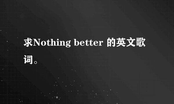 求Nothing better 的英文歌词。