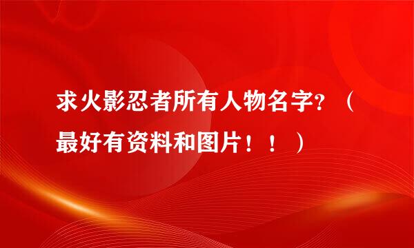 求火影忍者所有人物名字？（最好有资料和图片！！）