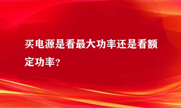 买电源是看最大功率还是看额定功率？