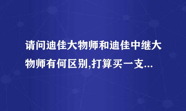 请问迪佳大物师和迪佳中继大物师有何区别,打算买一支,不知道哪个好,谢谢!