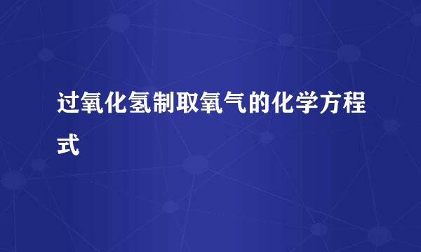 过氧化氢制取氧气的化学方程式