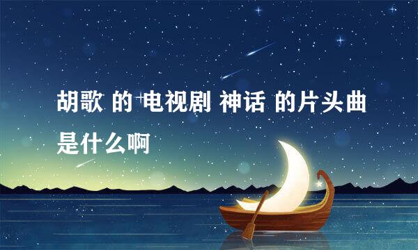 胡歌 的 电视剧 神话 的片头曲是什么啊