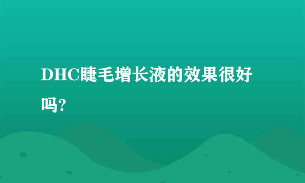 DHC睫毛增长液的效果很好吗?