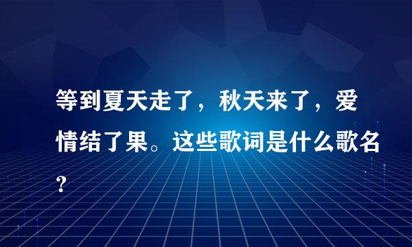 等到夏天走了，秋天来了，爱情结了果。这些歌词是什么歌名？