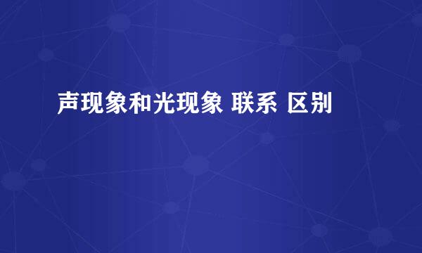 声现象和光现象 联系 区别