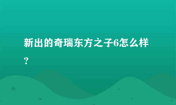 新出的奇瑞东方之子6怎么样？