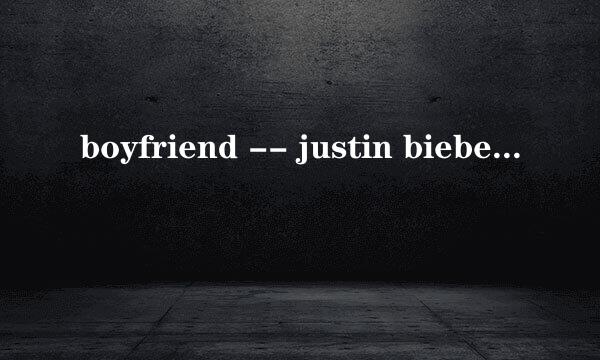 boyfriend -- justin bieber 求歌词,最好有中文翻译~~